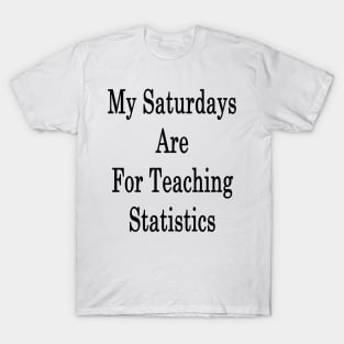 My Saturdays Are For Teaching Statistics T-Shirt